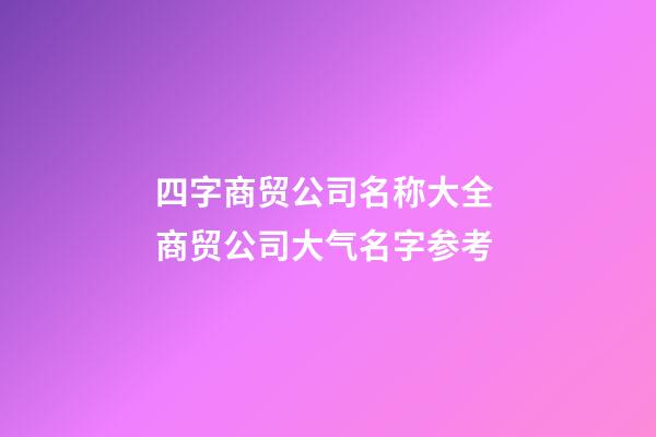 四字商贸公司名称大全 商贸公司大气名字参考-第1张-公司起名-玄机派